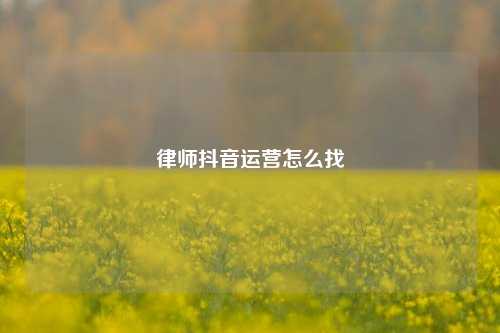 律师抖音运营怎么找